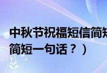 中秋节祝福短信简短（提前祝福中秋节祝福语简短一句话？）