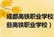 成都高铁职业学校怎样的（2022成都市有哪些高铁职业学校）