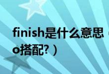 finish是什么意思（finish为什么不能与to do搭配?）