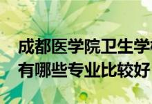 成都医学院卫生学校（2022成都市卫生学校有哪些专业比较好）