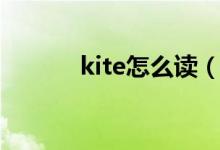 kite怎么读（kite怎么读语音）