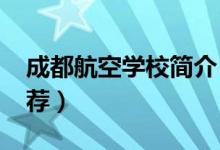 成都航空学校简介（2022成都市航空学校推荐）