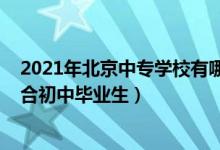 2021年北京中专学校有哪些（2022北京有哪些中专学校适合初中毕业生）