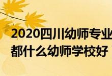 2020四川幼师专业专科学校哪个好（2022成都什么幼师学校好）