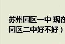 苏州园区一中 现在怎么样2020（2022苏州园区二中好不好）