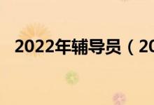 2022年辅导员（2022中考辅导班哪个好）