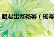 昭君出塞杨幂（杨幂演王昭君电视剧演员表）