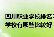 四川职业学校排名2020（2022年四川省职业学校有哪些比较好）