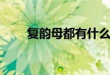 复韵母都有什么（一起来学复韵母）