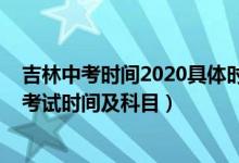 吉林中考时间2020具体时间及科目（2022吉林省各市中考考试时间及科目）