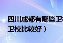 四川成都有哪些卫校（2022四川成都市哪些卫校比较好）