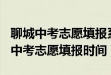 聊城中考志愿填报系统入口2021（2022聊城中考志愿填报时间）