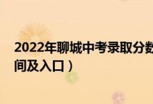 2022年聊城中考录取分数线（2022年聊城中考志愿填报时间及入口）