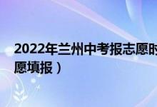 2022年兰州中考报志愿时间（2022年白银中考什么时候志愿填报）