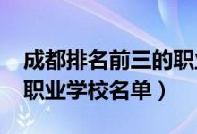 成都排名前三的职业学校（2022成都前十的职业学校名单）