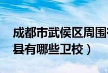 成都市武侯区周围有哪些卫校（2022成都郫县有哪些卫校）