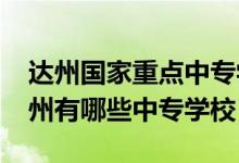 达州国家重点中专学校怎么招生（2022年达州有哪些中专学校）