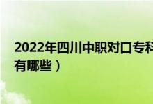 2022年四川中职对口专科院校（2022年四川优秀职业学校有哪些）