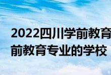 2022四川学前教育的学校（2022成都培训学前教育专业的学校）