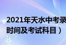 2021年天水中考录取时间（2022年天水中考时间及考试科目）