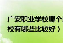 广安职业学校哪个比较好（2022广安中职学校有哪些比较好）