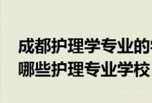 成都护理学专业的学校有哪些（2022成都有哪些护理专业学校）