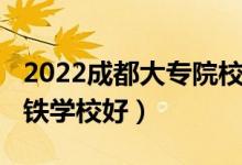 2022成都大专院校排名（2022成都有哪些高铁学校好）