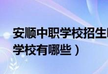 安顺中职学校招生哪家好（2022年安顺中职学校有哪些）