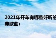 2021年开车有哪些好听的中文歌曲(开车一定要听的20首经典歌曲)