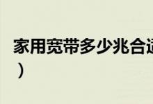 家用宽带多少兆合适（电信宽带装多少兆的好）