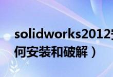 solidworks2012安装方法（solidworks如何安装和破解）