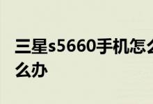 三星s5660手机怎么样？三星s5660起步慢怎么办