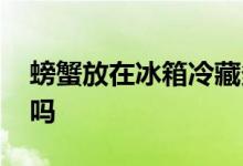 螃蟹放在冰箱冷藏多久 死螃蟹可以冷冻保存吗