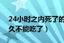 24小时之内死了的螃蟹能吃吗（螃蟹死了多久不能吃了）