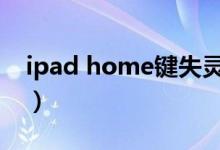 ipad home键失灵（ipad的home键没反应）