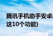 腾讯手机助手安卓版官方下载(腾讯手机管家这10个功能)