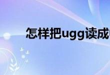 怎样把ugg读成中文怎样把ugg读对