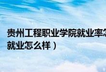 贵州工程职业学院就业率怎么样（2022年贵州工程职业学院就业怎么样）