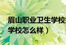 眉山职业卫生学校好吗（2022眉山卫生职业学校怎么样）