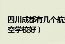 四川成都有几个航空学校（2022成都哪家航空学校好）