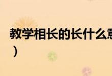 教学相长的长什么意思（教学相长的长的含义）