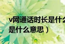 v网通话时长是什么意思（v网通话时长具体是什么意思）