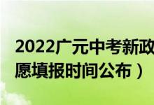 2022广元中考新政策（2022四川广元中考志愿填报时间公布）