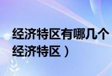 经济特区有哪几个（改革开放后我国成立5个经济特区）