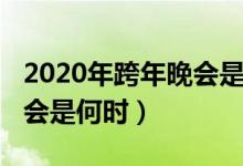 2020年跨年晚会是什么时候（2020年跨年晚会是何时）