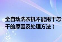 全自动洗衣机不能甩干怎么回事（自动洗衣机只能洗不能甩干的原因及处理方法）