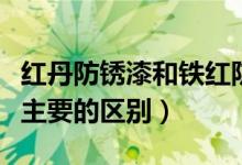 红丹防锈漆和铁红防锈漆的区别（了解两者最主要的区别）