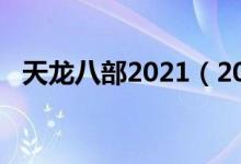 天龙八部2021（2021天龙八部剧情介绍）