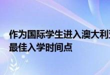 作为国际学生进入澳大利亚时是否必须考虑选择哪所大学的最佳入学时间点