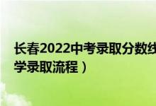 长春2022中考录取分数线预测（2022长春义务教育招生入学录取流程）